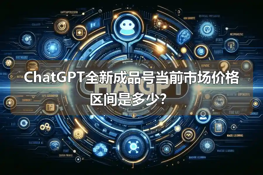 ChatGPT全新成品号当前市场价格区间是多少？